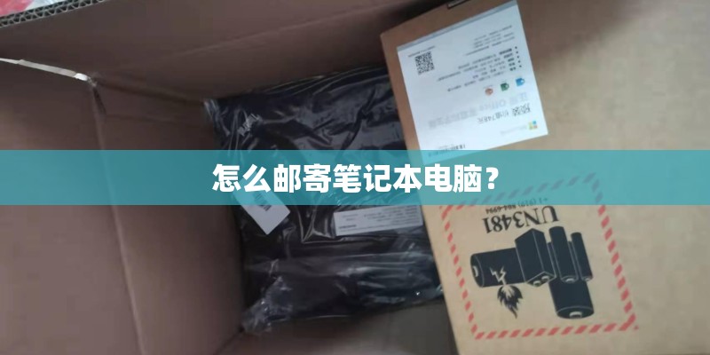 怎么邮寄笔记本电脑? 怎么邮寄笔记本电脑?