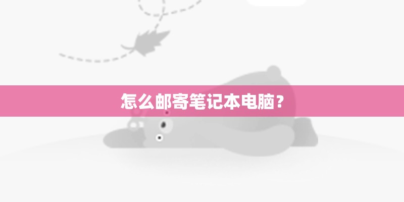 怎么邮寄笔记本电脑? 怎么邮寄笔记本电脑?