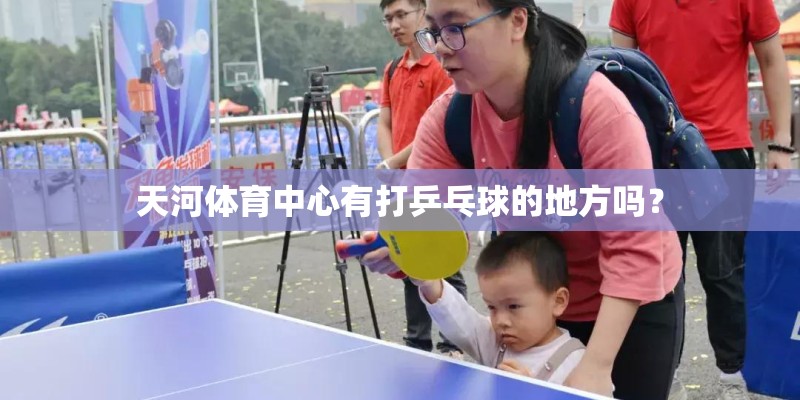 天河体育中心有打乒乓球的地方吗? 天河体育中心有打乒乓球的地方吗?