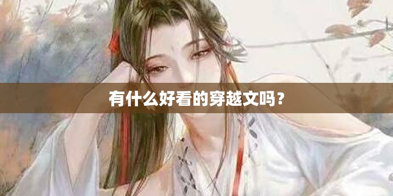 有什么好看的穿越文吗? 有什么好看的穿越文吗?