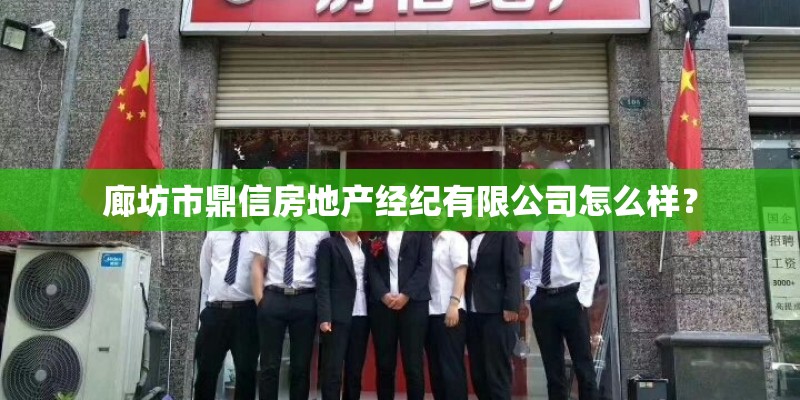 廊坊市鼎信房地产经纪有限公司怎么样? 廊坊市鼎信房地产经纪有限公司怎么样?