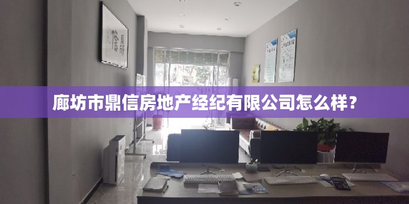廊坊市鼎信房地产经纪有限公司怎么样? 廊坊市鼎信房地产经纪有限公司怎么样?