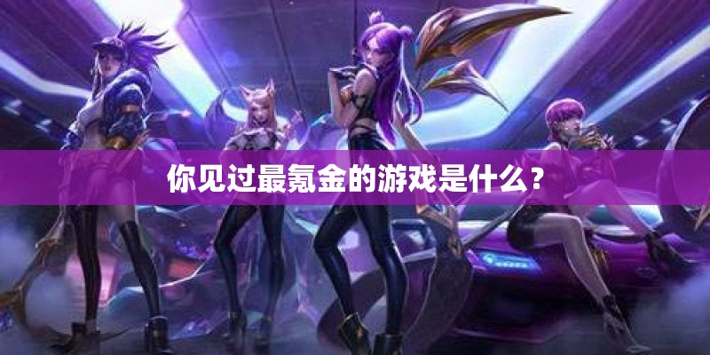 你见过最氪金的游戏是什么？