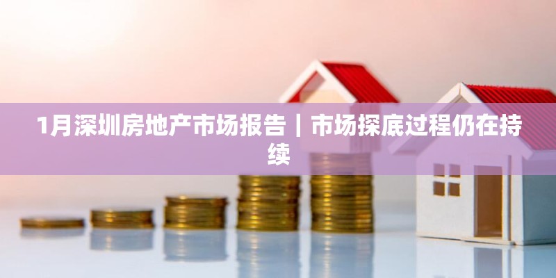 1月深圳房地产市场报告｜市场探底过程仍在持续