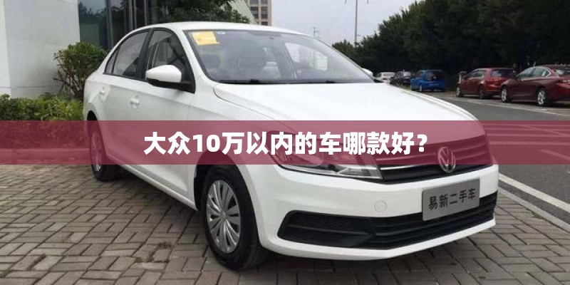 大众10万以内的车哪款好？