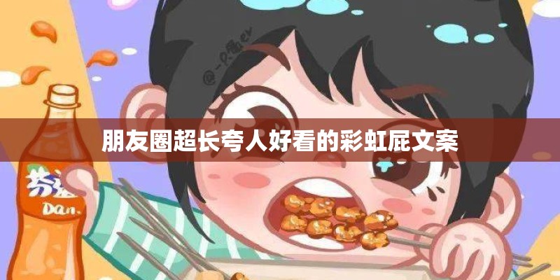 朋友圈超长夸人好看的彩虹屁文案 朋友圈超长夸人好看的彩虹屁文案