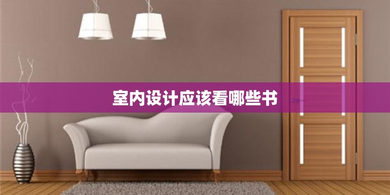 室内设计应该看哪些书 室内设计应该看哪些书