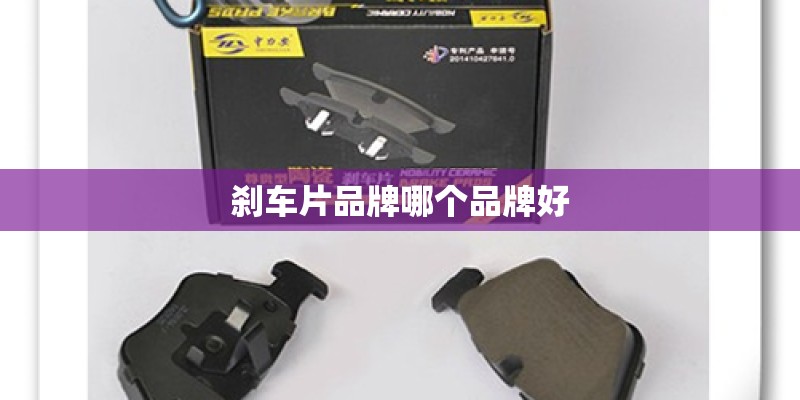 刹车片品牌哪个品牌好 刹车片品牌哪个品牌好