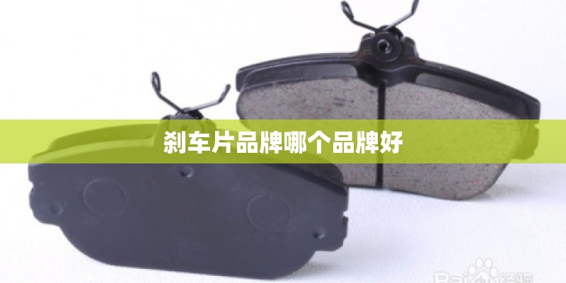 刹车片品牌哪个品牌好 刹车片品牌哪个品牌好