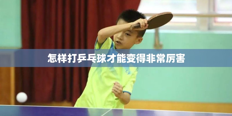 怎样打乒乓球才能变得非常厉害