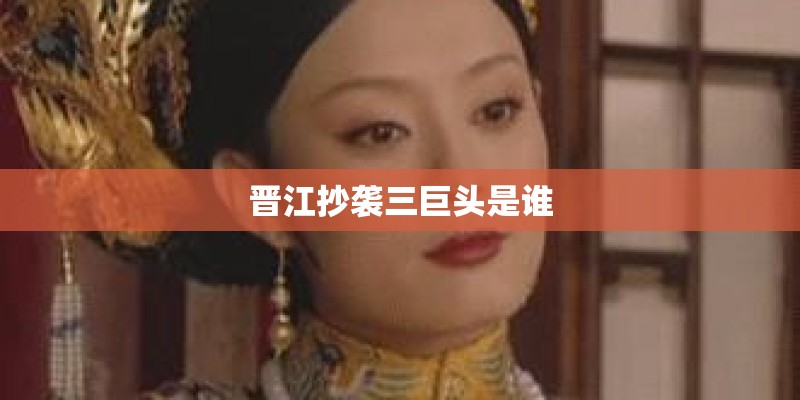 晋江抄袭三巨头是谁 晋江抄袭三巨头是谁