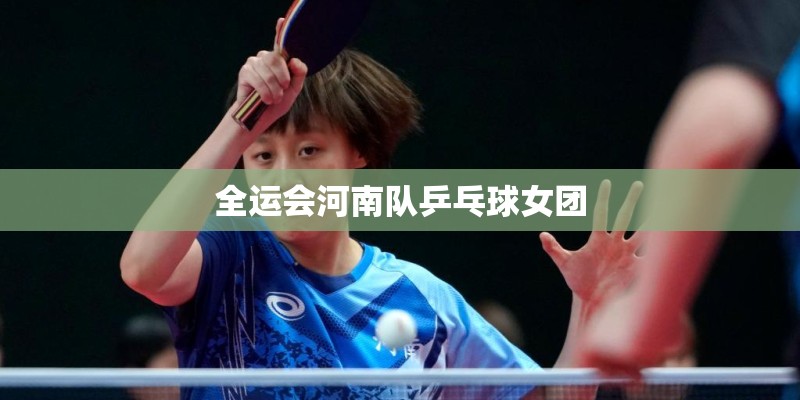 全运会河南队乒乓球女团 全运会河南队乒乓球女团