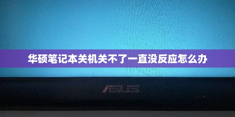 华硕笔记本关机关不了一直没反应怎么办