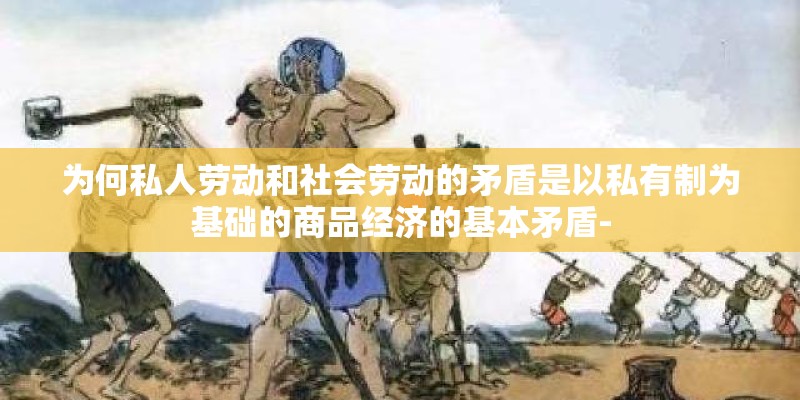 为何私人劳动和社会劳动的矛盾是以私有制为基础的商品经济的基本矛盾-