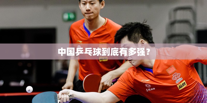 中国乒乓球到底有多强? 中国乒乓球到底有多强?