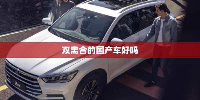双离合的国产车好吗 双离合的国产车好吗