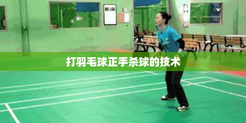 打羽毛球正手杀球的技术 打羽毛球正手杀球的技术
