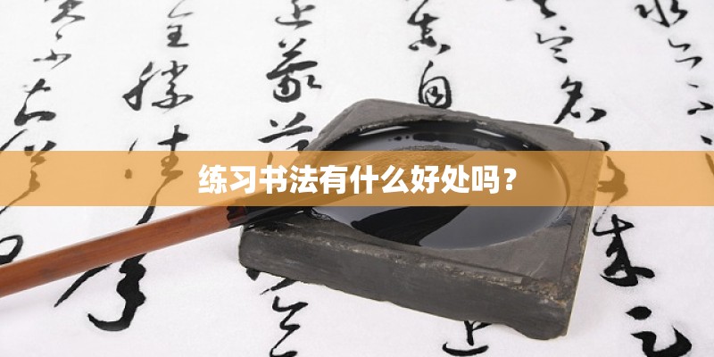 练习书法有什么好处吗? 练习书法有什么好处吗?