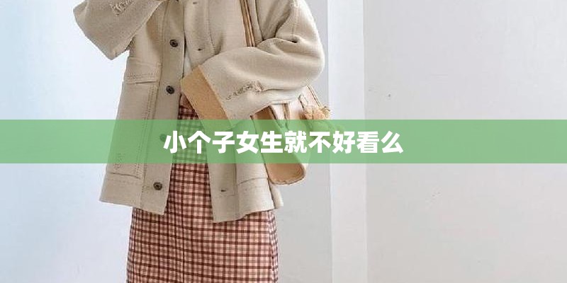 小个子女生就不好看么 小个子女生就不好看么
