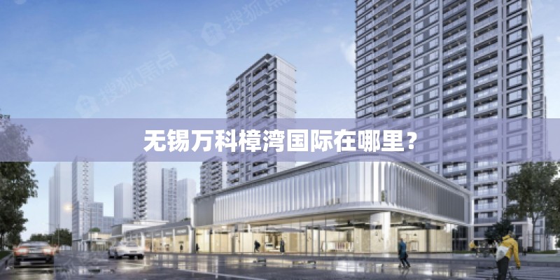 无锡万科樟湾国际在哪里？