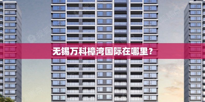 无锡万科樟湾国际在哪里？