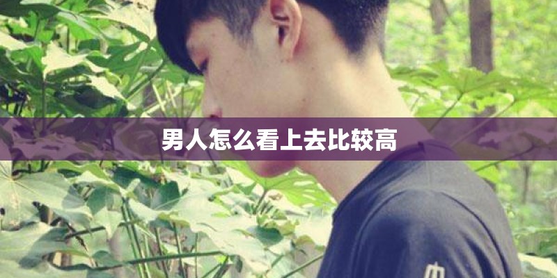 男人怎么看上去比较高 男人怎么看上去比较高