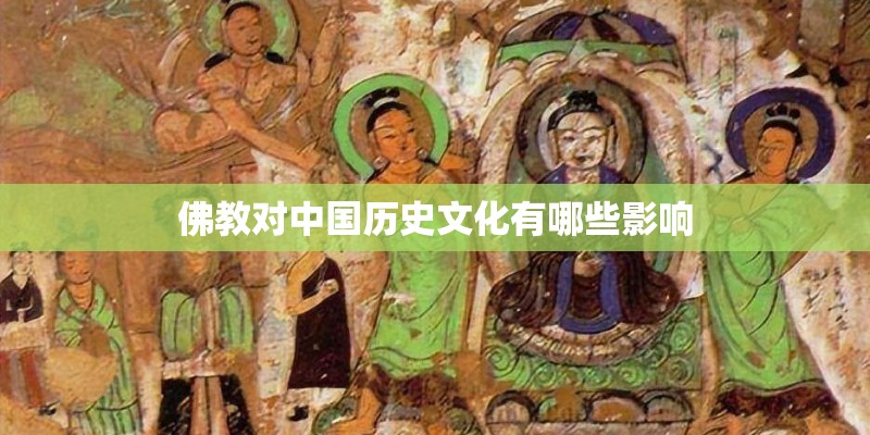 佛教对中国历史文化有哪些影响 佛教对中国历史文化有哪些影响