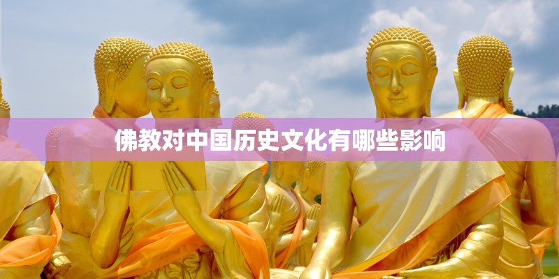 佛教对中国历史文化有哪些影响 佛教对中国历史文化有哪些影响