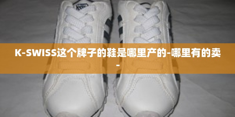 K-SWISS这个牌子的鞋是哪里产的-哪里有的卖- K-SWISS这个牌子的鞋是哪里产的-哪里有的卖-