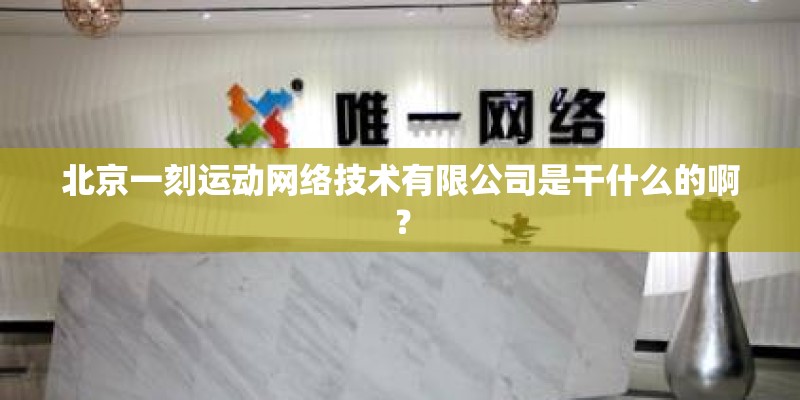 北京一刻运动网络技术有限公司是干什么的啊？