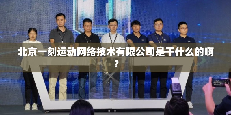 北京一刻运动网络技术有限公司是干什么的啊？