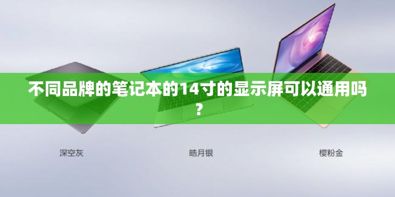 不同品牌的笔记本的14寸的显示屏可以通用吗? 不同品牌的笔记本的14寸的显示屏可以通用吗?
