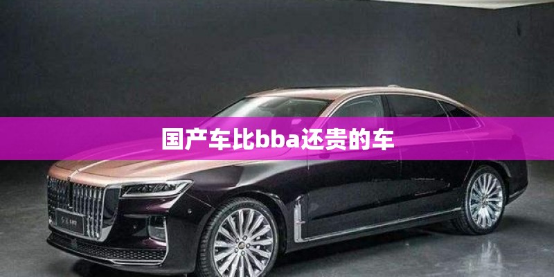 国产车比bba还贵的车 国产车比bba还贵的车
