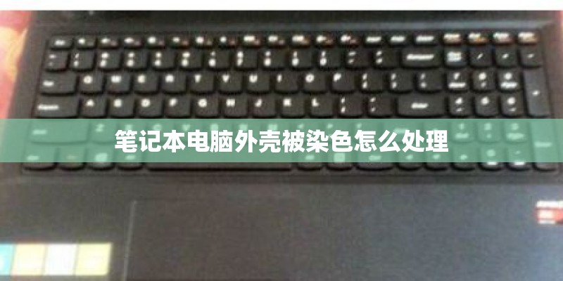 笔记本电脑外壳被染色怎么处理
