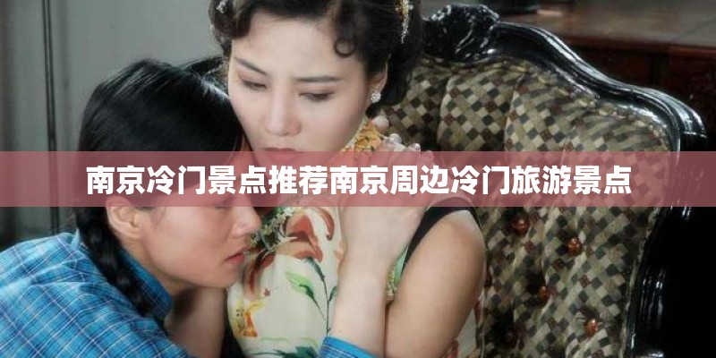南京冷门景点推荐南京周边冷门旅游景点 南京冷门景点推荐南京周边冷门旅游景点