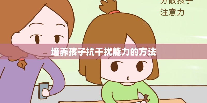 培养孩子抗干扰能力的方法 培养孩子抗干扰能力的方法