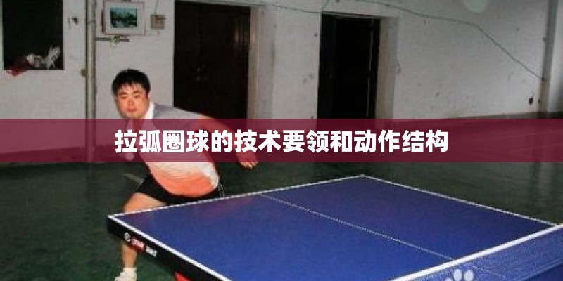 拉弧圈球的技术要领和动作结构