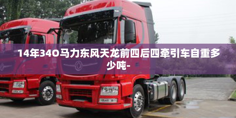 14年34O马力东风天龙前四后四牵引车自重多少吨- 14年34O马力东风天龙前四后四牵引车自重多少吨-