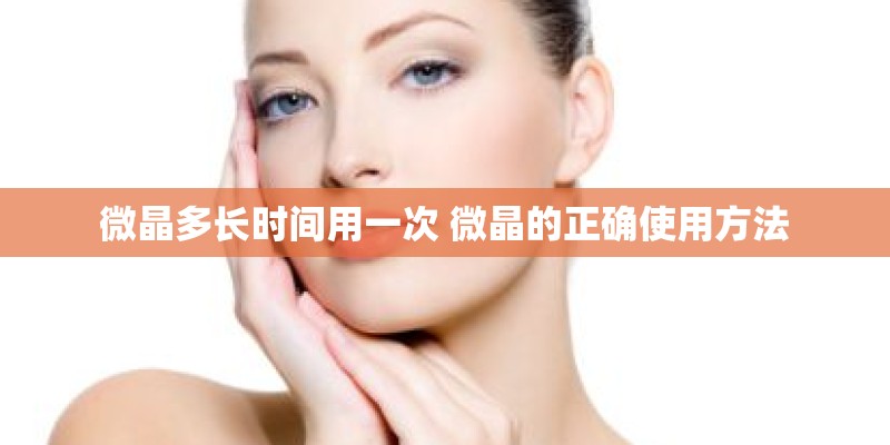 微晶多长时间用一次 微晶的正确使用方法