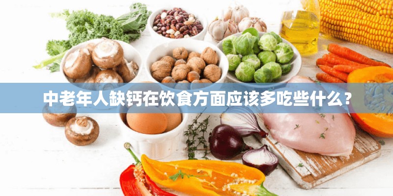中老年人缺钙在饮食方面应该多吃些什么? 中老年人缺钙在饮食方面应该多吃些什么?