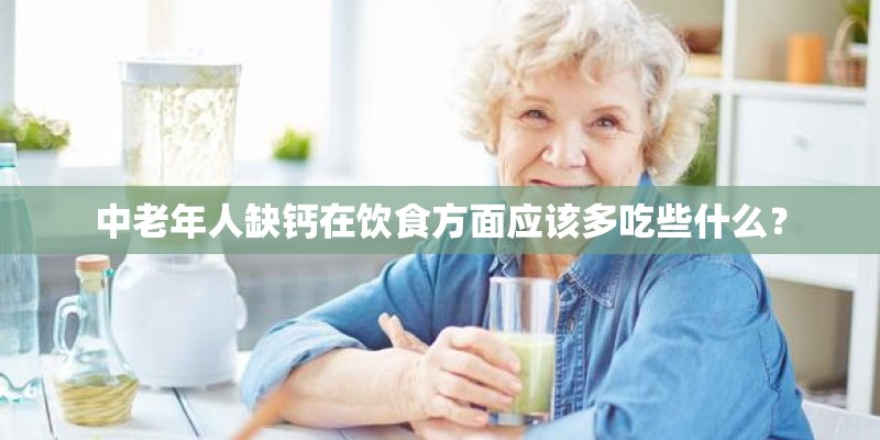 中老年人缺钙在饮食方面应该多吃些什么? 中老年人缺钙在饮食方面应该多吃些什么?