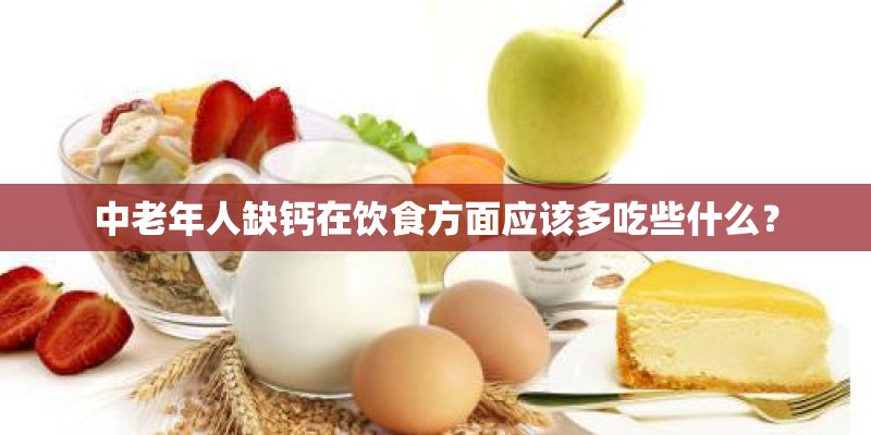 中老年人缺钙在饮食方面应该多吃些什么? 中老年人缺钙在饮食方面应该多吃些什么?