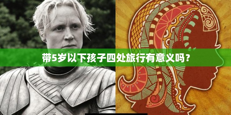 带5岁以下孩子四处旅行有意义吗？