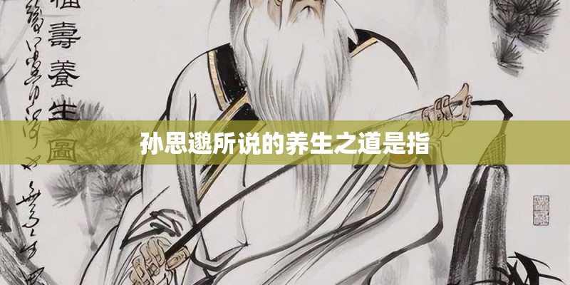 孙思邈所说的养生之道是指