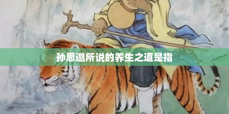 孙思邈所说的养生之道是指