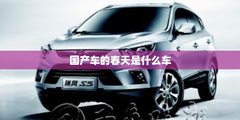国产车的春天是什么车 国产车的春天是什么车