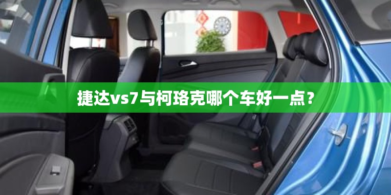 捷达vs7与柯珞克哪个车好一点? 捷达vs7与柯珞克哪个车好一点?
