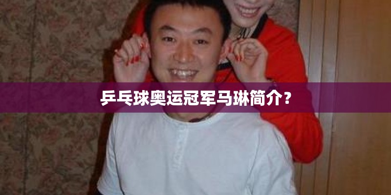 乒乓球奥运冠军马琳简介？