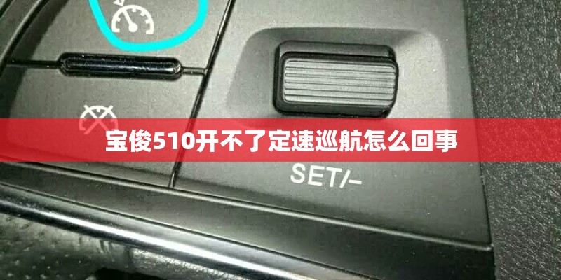 宝俊510开不了定速巡航怎么回事