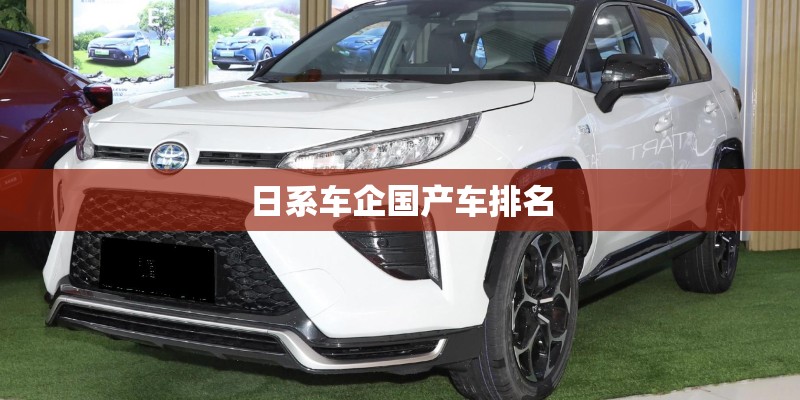 日系车企国产车排名 日系车企国产车排名